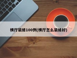 横厅装修100例(横厅怎么装修好)