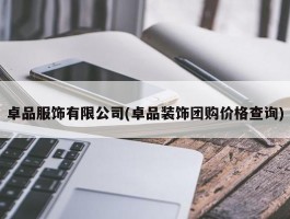 卓品服饰有限公司(卓品装饰团购价格查询)