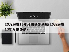 25万房贷13年月供多少利息(25万房贷13年月供多少)