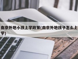 南京外地小孩上学政策(南京外地孩子怎么上学)