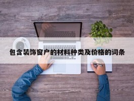 包含装饰窗户的材料种类及价格的词条