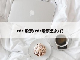 cdr 股票(cdr股票怎么样)