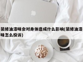 装修油漆味会对身体造成什么影响(装修油漆味怎么投诉)