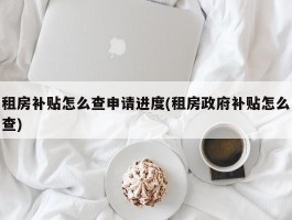 租房补贴怎么查申请进度(租房政府补贴怎么查)