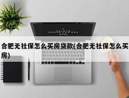 合肥无社保怎么买房贷款(合肥无社保怎么买房)