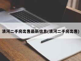 清河二手房出售最新信息(清河二手房出售)