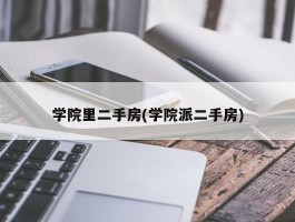 学院里二手房(学院派二手房)