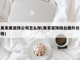 美家美装饰公司怎么样(美家装饰阳台图片价格)