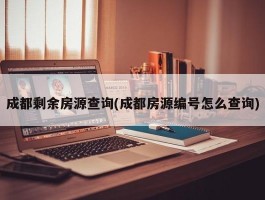 成都剩余房源查询(成都房源编号怎么查询)