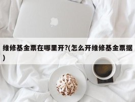 维修基金票在哪里开?(怎么开维修基金票据)