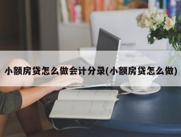 小额房贷怎么做会计分录(小额房贷怎么做)