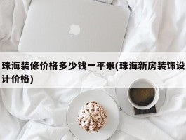 珠海装修价格多少钱一平米(珠海新房装饰设计价格)