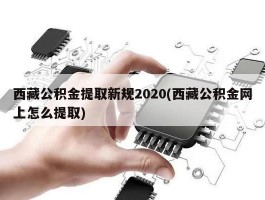 西藏公积金提取新规2020(西藏公积金网上怎么提取)