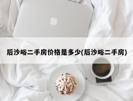 后沙峪二手房价格是多少(后沙峪二手房)