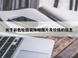 关于彩色轮毂装饰帽图片及价格的信息