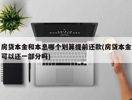 房贷本金和本息哪个划算提前还款(房贷本金可以还一部分吗)