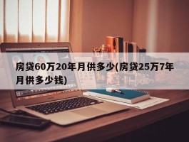 房贷60万20年月供多少(房贷25万7年月供多少钱)