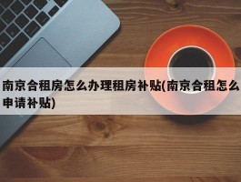 南京合租房怎么办理租房补贴(南京合租怎么申请补贴)