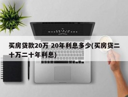 买房贷款20万 20年利息多少(买房贷二十万二十年利息)