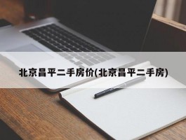 北京昌平二手房价(北京昌平二手房)