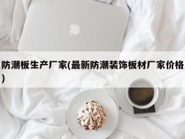 防潮板生产厂家(最新防潮装饰板材厂家价格)