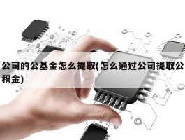 公司的公基金怎么提取(怎么通过公司提取公积金)