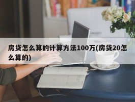 房贷怎么算的计算方法100万(房贷20怎么算的)