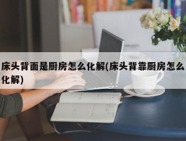 床头背面是厨房怎么化解(床头背靠厨房怎么化解)