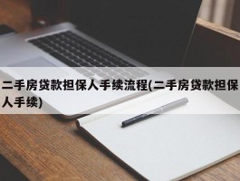 二手房贷款担保人手续流程(二手房贷款担保人手续)