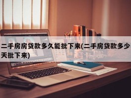 二手房房贷款多久能批下来(二手房贷款多少天批下来)