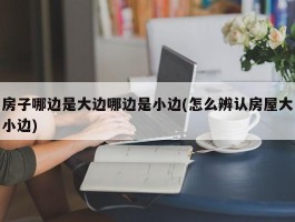 房子哪边是大边哪边是小边(怎么辨认房屋大小边)