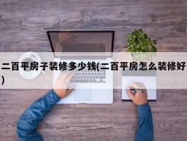 二百平房子装修多少钱(二百平房怎么装修好)