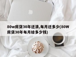 80w房贷30年还清,每月还多少(80W房贷30年每月给多少钱)