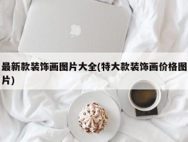 最新款装饰画图片大全(特大款装饰画价格图片)