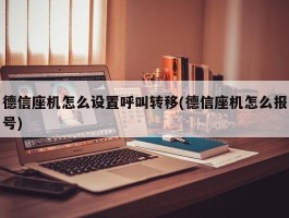 德信座机怎么设置呼叫转移(德信座机怎么报号)