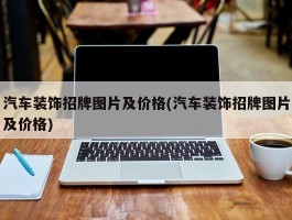 汽车装饰招牌图片及价格(汽车装饰招牌图片及价格)