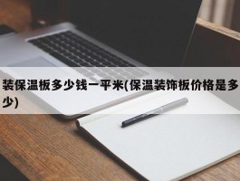 装保温板多少钱一平米(保温装饰板价格是多少)