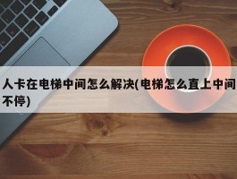 人卡在电梯中间怎么解决(电梯怎么直上中间不停)