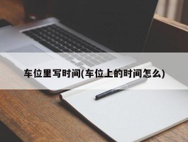 车位里写时间(车位上的时间怎么)