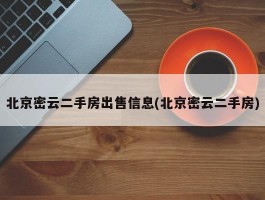 北京密云二手房出售信息(北京密云二手房)