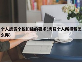 个人房贷个税扣除的要求(房贷个人所得税怎么弄)