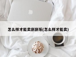 怎么样才能卖刮刮乐(怎么样才能卖)