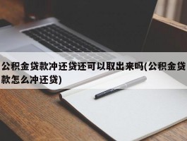 公积金贷款冲还贷还可以取出来吗(公积金贷款怎么冲还贷)