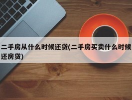 二手房从什么时候还贷(二手房买卖什么时候还房贷)