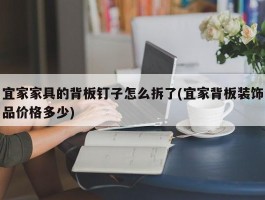 宜家家具的背板钉子怎么拆了(宜家背板装饰品价格多少)