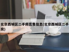 北京西城区二手房出售信息(北京西城区二手房)