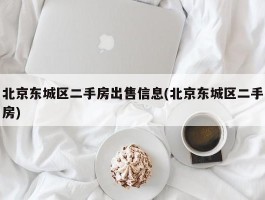 北京东城区二手房出售信息(北京东城区二手房)