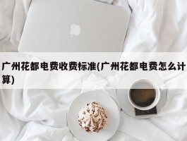 广州花都电费收费标准(广州花都电费怎么计算)