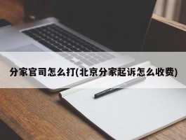 分家官司怎么打(北京分家起诉怎么收费)