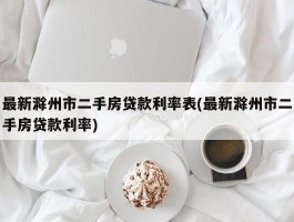 最新滁州市二手房贷款利率表(最新滁州市二手房贷款利率)